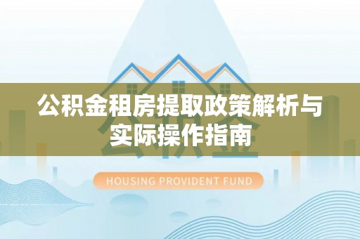 蒙自公积金租房提取政策解析与实际操作指南