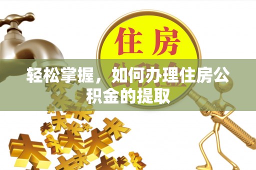 蒙自轻松掌握，如何办理住房公积金的提取