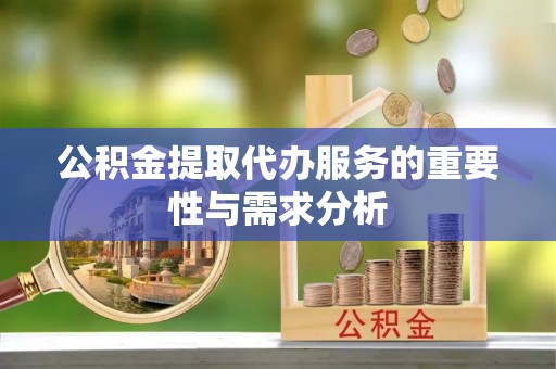 蒙自公积金提取代办服务的重要性与需求分析