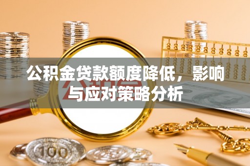 蒙自公积金贷款额度降低，影响与应对策略分析