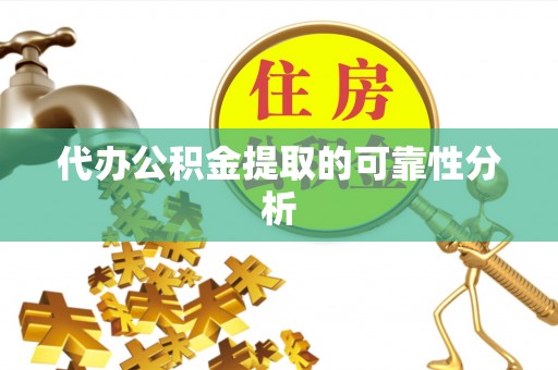 蒙自代办公积金提取的可靠性分析