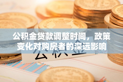 蒙自公积金贷款调整时间，政策变化对购房者的深远影响