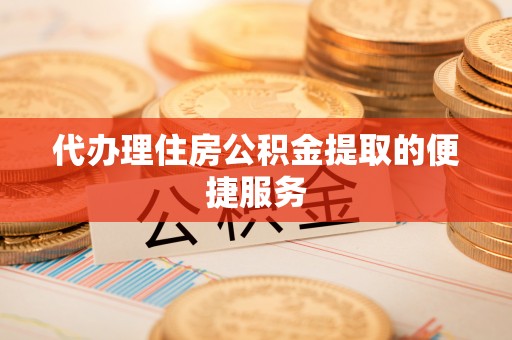 蒙自代办理住房公积金提取的便捷服务