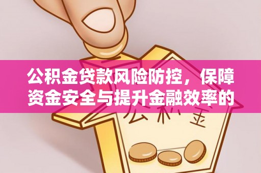蒙自公积金贷款风险防控，保障资金安全与提升金融效率的关键