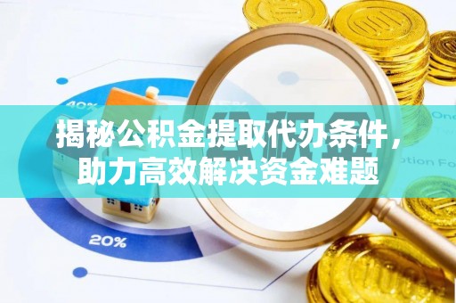 蒙自揭秘公积金提取代办条件，助力高效解决资金难题