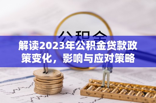 蒙自解读2023年公积金贷款政策变化，影响与应对策略