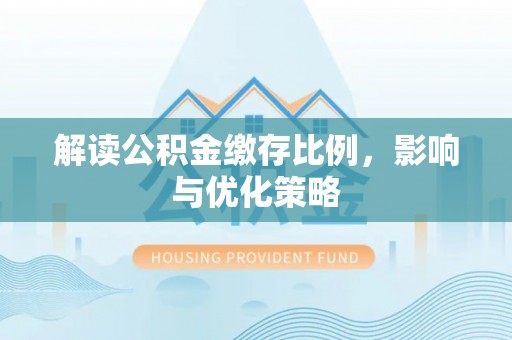 蒙自解读公积金缴存比例，影响与优化策略
