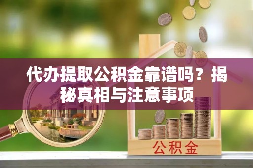 蒙自代办提取公积金靠谱吗？揭秘真相与注意事项