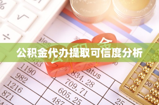 蒙自公积金代办提取可信度分析