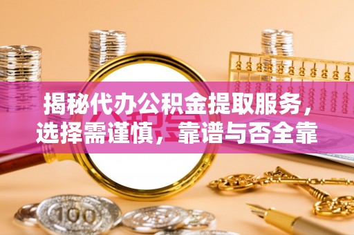 蒙自揭秘代办公积金提取服务，选择需谨慎，靠谱与否全靠这几点
