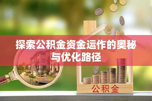 蒙自探索公积金资金运作的奥秘与优化路径