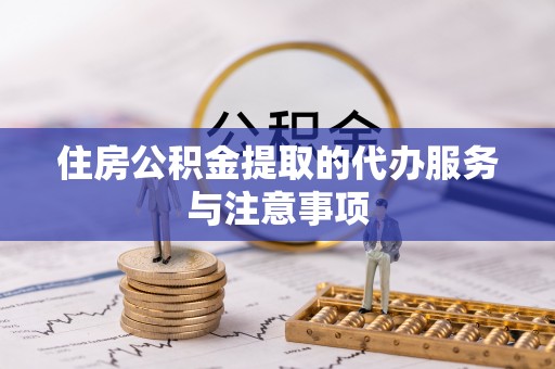蒙自住房公积金提取的代办服务与注意事项