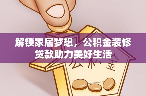 蒙自解锁家居梦想，公积金装修贷款助力美好生活