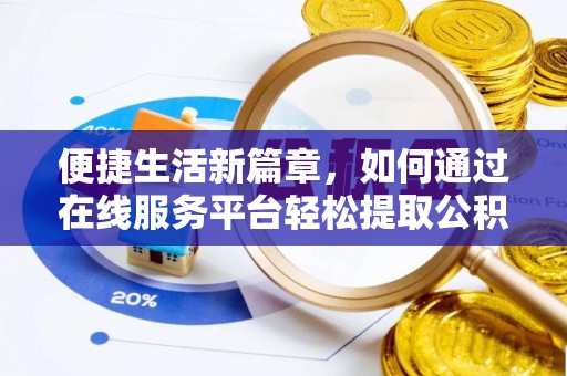 蒙自便捷生活新篇章，如何通过在线服务平台轻松提取公积金