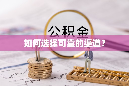 蒙自如何选择可靠的渠道？