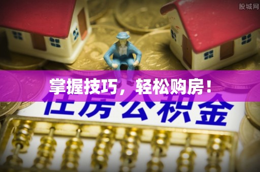 蒙自掌握技巧，轻松购房！