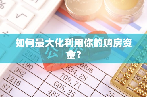 蒙自如何最大化利用你的购房资金？