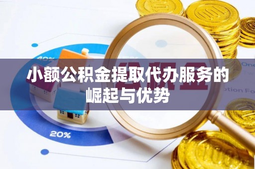 蒙自小额公积金提取代办服务的崛起与优势