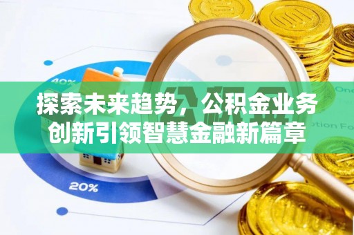 蒙自探索未来趋势，公积金业务创新引领智慧金融新篇章