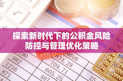 蒙自探索新时代下的公积金风险防控与管理优化策略