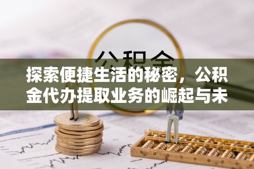 蒙自探索便捷生活的秘密，公积金代办提取业务的崛起与未来发展