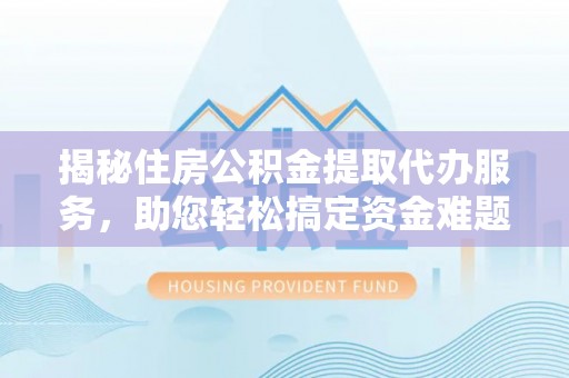 蒙自揭秘住房公积金提取代办服务，助您轻松搞定资金难题