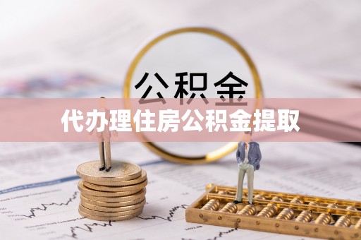 蒙自代办理住房公积金提取