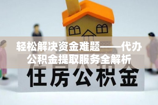 蒙自轻松解决资金难题——代办公积金提取服务全解析