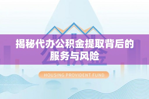 蒙自揭秘代办公积金提取背后的服务与风险