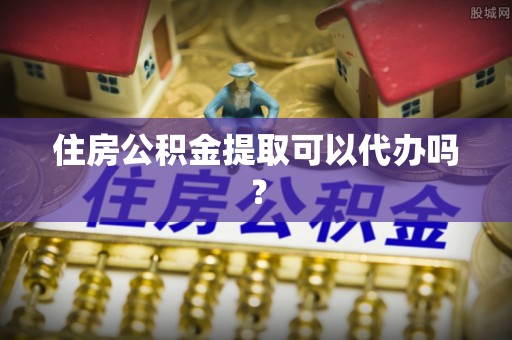 蒙自住房公积金提取可以代办吗？