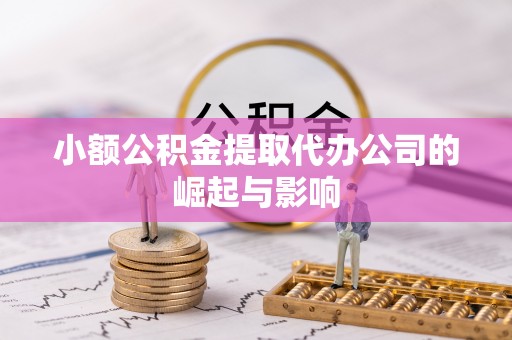 蒙自小额公积金提取代办公司的崛起与影响