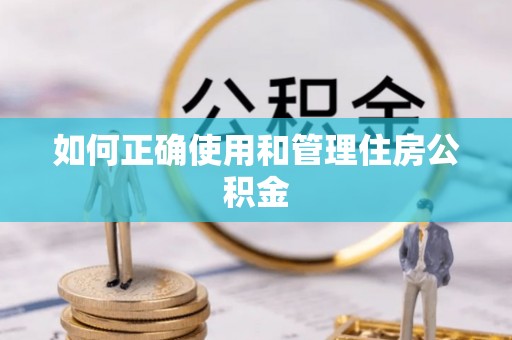 蒙自如何正确使用和管理住房公积金