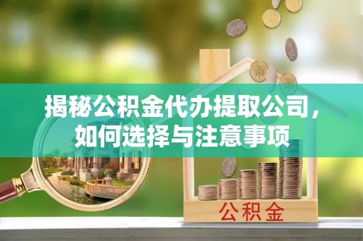 蒙自揭秘公积金代办提取公司，如何选择与注意事项