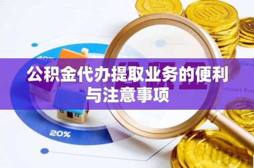 蒙自公积金代办提取业务的便利与注意事项