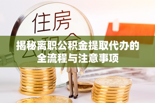 蒙自揭秘离职公积金提取代办的全流程与注意事项