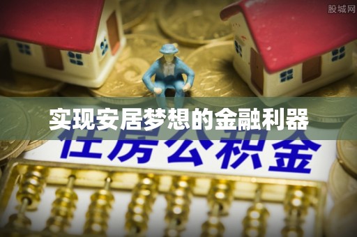 蒙自实现安居梦想的金融利器