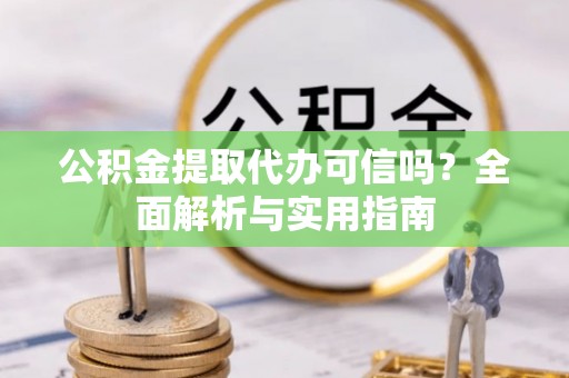 蒙自公积金提取代办可信吗？全面解析与实用指南