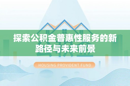 蒙自探索公积金普惠性服务的新路径与未来前景