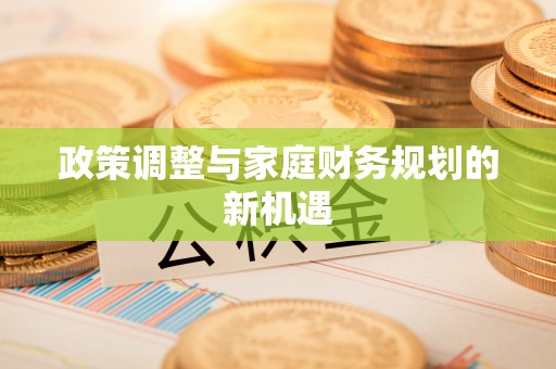 蒙自政策调整与家庭财务规划的新机遇