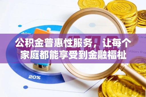 蒙自公积金普惠性服务，让每个家庭都能享受到金融福祉