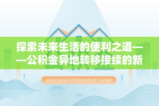 蒙自探索未来生活的便利之道——公积金异地转移接续的新篇章