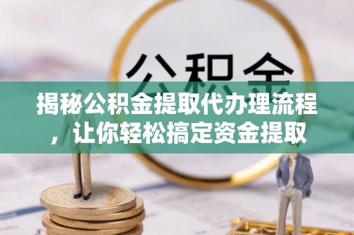 蒙自揭秘公积金提取代办理流程，让你轻松搞定资金提取