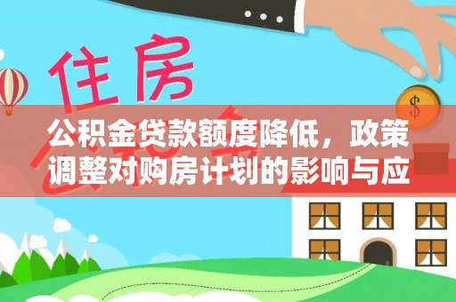 蒙自公积金贷款额度降低，政策调整对购房计划的影响与应对策略