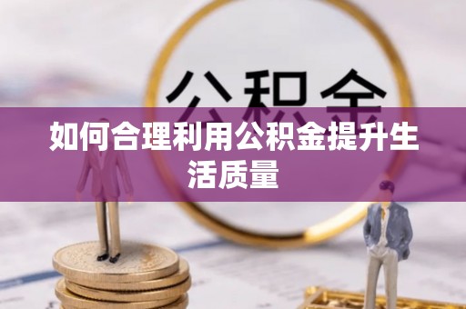 蒙自如何合理利用公积金提升生活质量