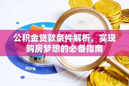 蒙自公积金贷款条件解析，实现购房梦想的必备指南