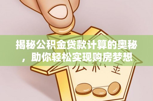 蒙自揭秘公积金贷款计算的奥秘，助你轻松实现购房梦想