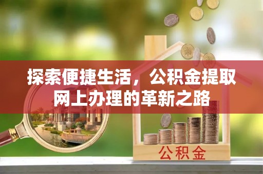 蒙自探索便捷生活，公积金提取网上办理的革新之路