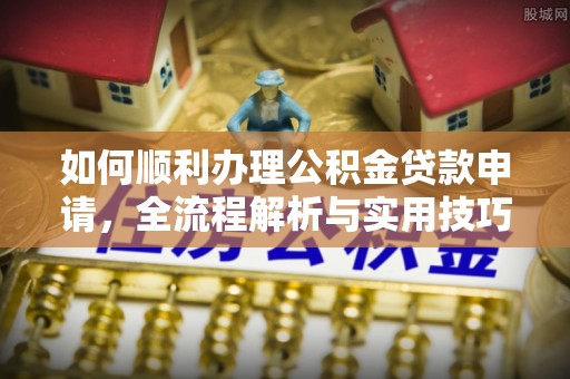 蒙自如何顺利办理公积金贷款申请，全流程解析与实用技巧