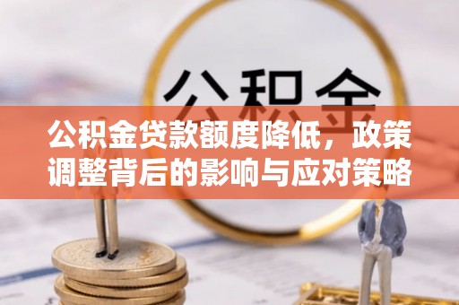 蒙自公积金贷款额度降低，政策调整背后的影响与应对策略