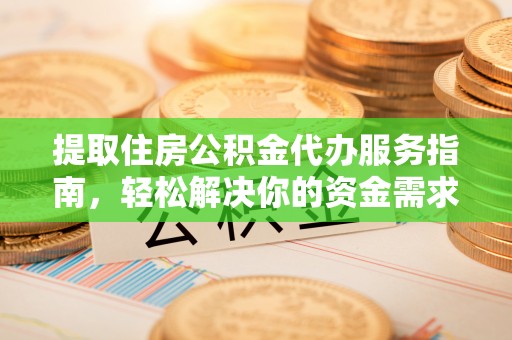 蒙自提取住房公积金代办服务指南，轻松解决你的资金需求